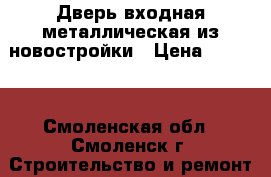 Дверь входная металлическая из новостройки › Цена ­ 5 000 - Смоленская обл., Смоленск г. Строительство и ремонт » Двери, окна и перегородки   . Смоленская обл.,Смоленск г.